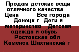 Продам детские вещи отличного качества  › Цена ­ 700 - Все города, Донецк г. Дети и материнство » Детская одежда и обувь   . Ростовская обл.,Каменск-Шахтинский г.